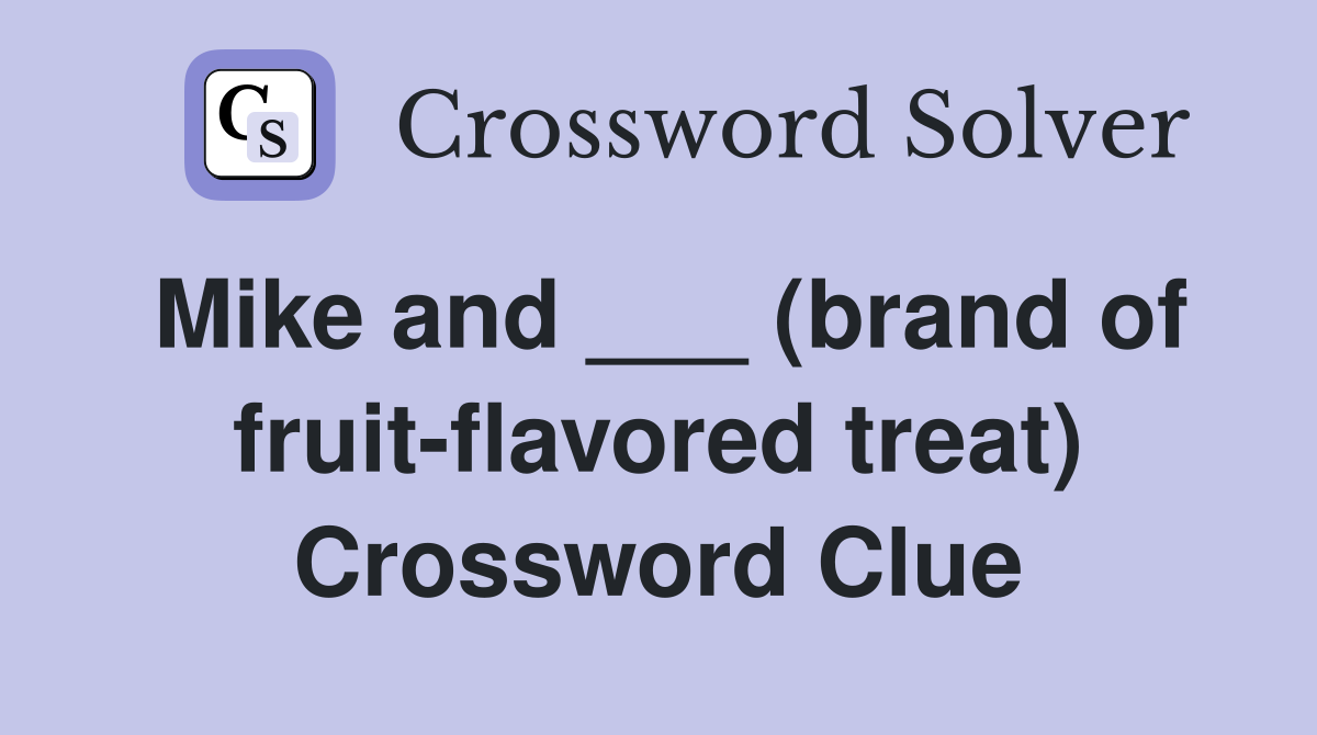 Mike and ___ (brand of fruitflavored treat) Crossword Clue Answers